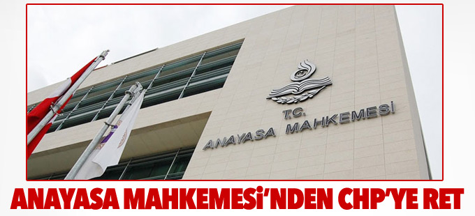 Anayasa Mahkemesi’nden CHP’ye ret