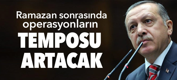 Erdoğan: Ramazan sonrasında operasyonların temposu artacak