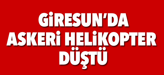 Giresun’da askeri helikopter düştü: 2'si asker 7 kişi hayatını kaybetti