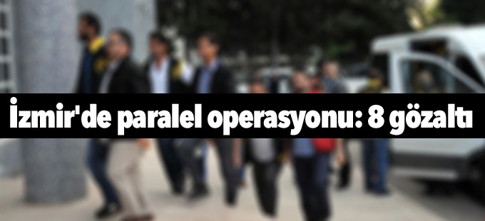 İzmir'de paralel operasyonu: 8 gözaltı