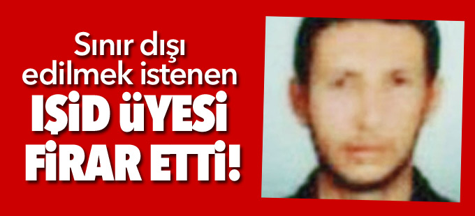 Sınır dışı edilmek istenen IŞİD üyesi firar etti!