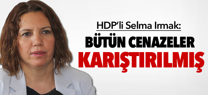 HDP'li Irmak: Bütün cenazeler karıştırılmış