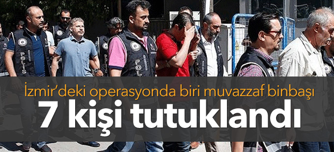 İzmir’deki operasyonda biri muvazzaf binbaşı 7 kişi tutuklandı
