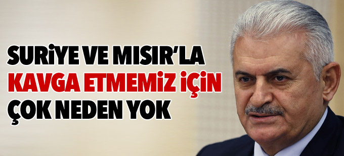 Yıldırım: Suriye ve Mısır’la kavga etmemiz için çok neden yok