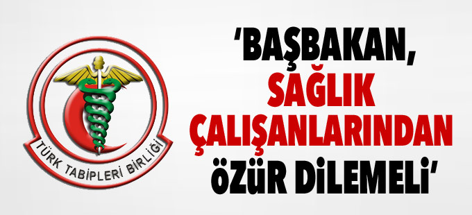 TTB: Başbakan sağlık çalışanlarından özür dilemeli