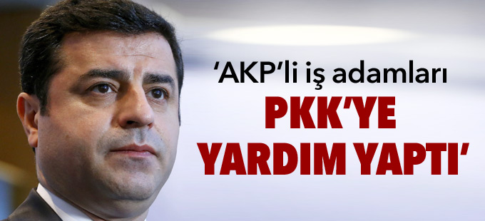 Demirtaş: AKP’li iş adamları PKK’ye yardım yaptı