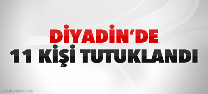Diyadin’de 11 kişi tutuklandı