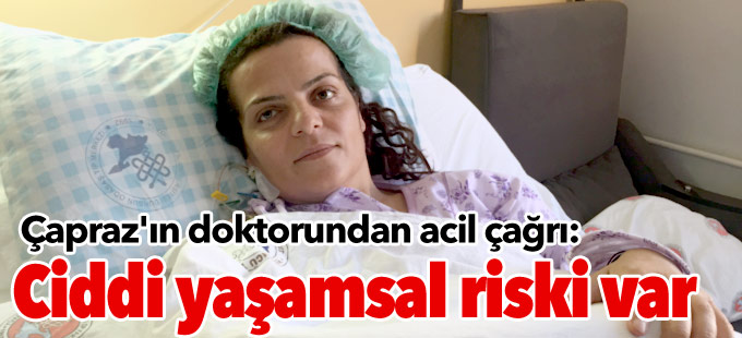 Sibel Çapraz'ın doktorundan acil çağrı: Ciddi yaşamsal risk var