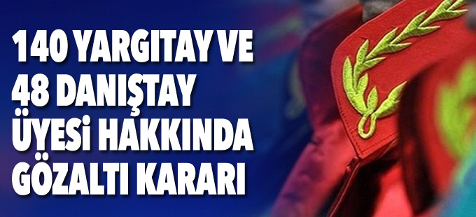 140 Yargıtay ve 48 Danıştay üyesi hakkında gözaltı kararı