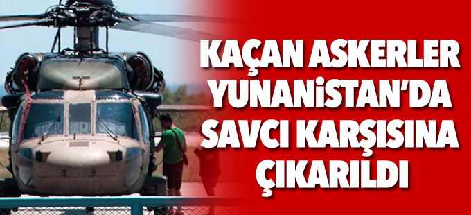 Kaçan askerler Yunanistan’da savcı karşısına çıkarıldı
