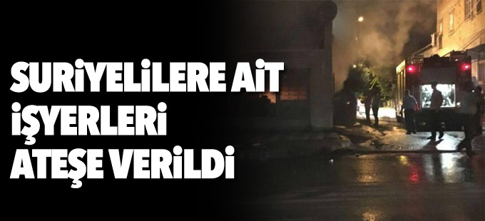 Suriyelilere ait işyerleri ateşe verildi
