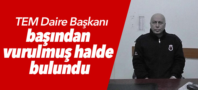TEM Daire Başkanı başından vurulmuş halde bulundu