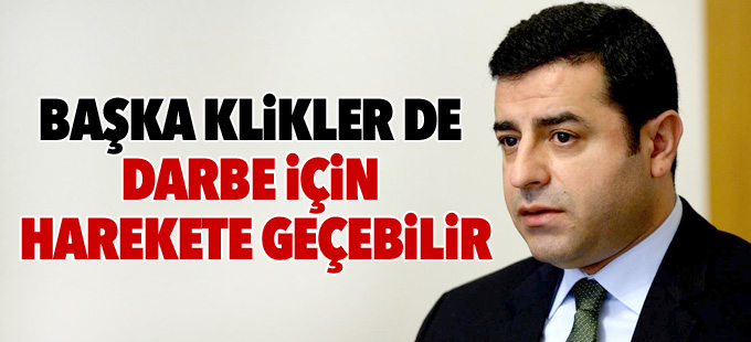 Demirtaş: Başka klikler de darbe için harekete geçebilir
