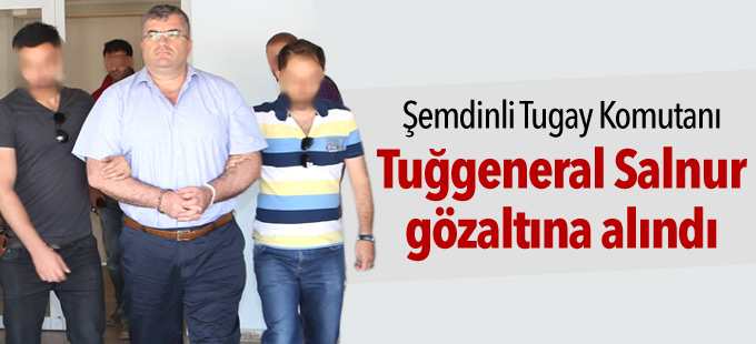 Şemdinli Tugay Komutanı Tuğgeneral Salnur gözaltına alındı
