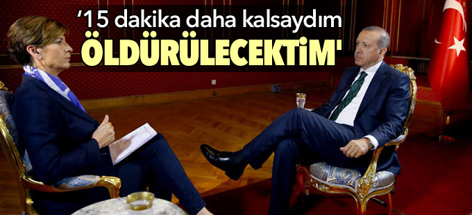 Erdoğan: 'Marmaris'te 15 dakika daha kalsaydım öldürülecektim'