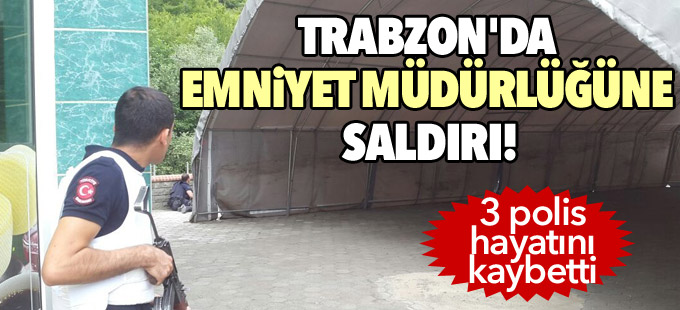 Trabzon'da emniyet müdürlüğüne saldırı: 3 polis hayatını kaybetti