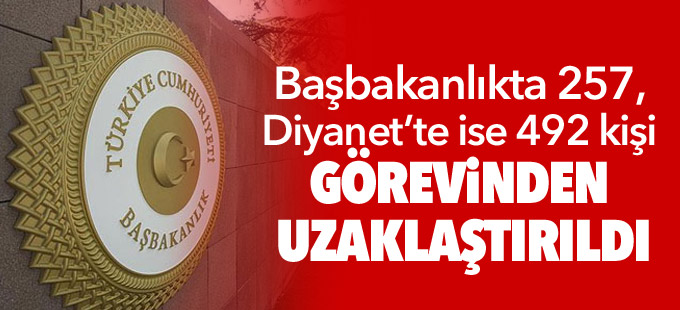 Başbakanlıkta 257, Diyanet’te ise 492 kişi görevinden uzaklaştırıldı
