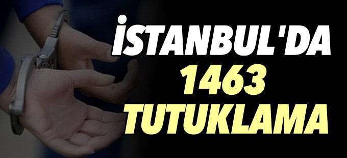 İstanbul'da 1463 tutuklama