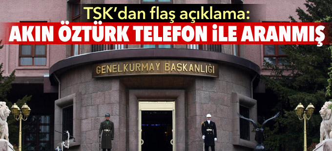 TSK'dan flaş açıklama: Akın Öztürk telefon ile aranmış