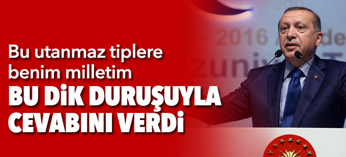 Erdoğan: Bu utanmaz tiplere benim milletim bu dik duruşuyla cevabını verdi