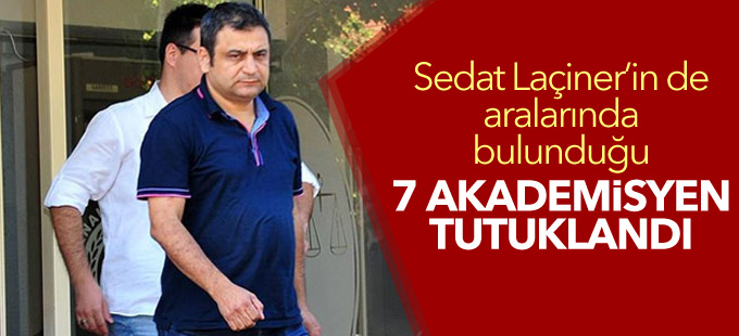 Sedat Laçiner’in de aralarında bulunduğu 7 akademisyen tutuklandı