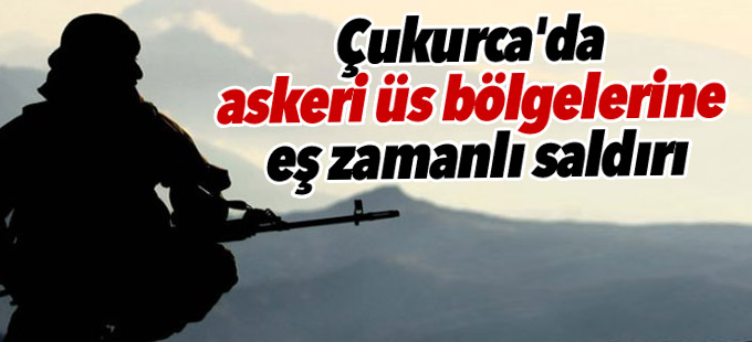 Çukurca'da askeri üs bölgelerine eş zamanlı saldırı