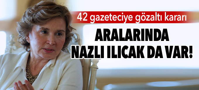 Nazlı Ilıcak'a gözaltı kararı!