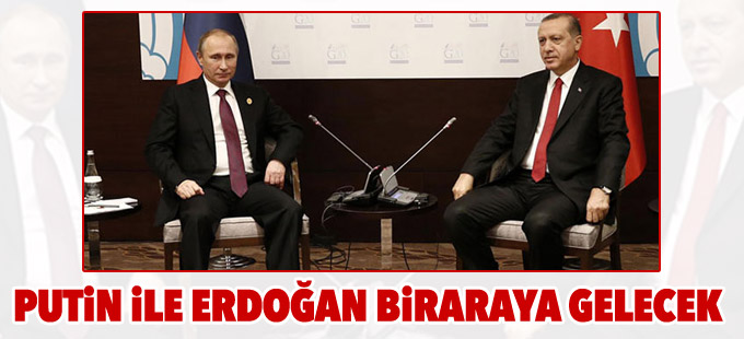 Putin ile Erdoğan biraraya gelecek