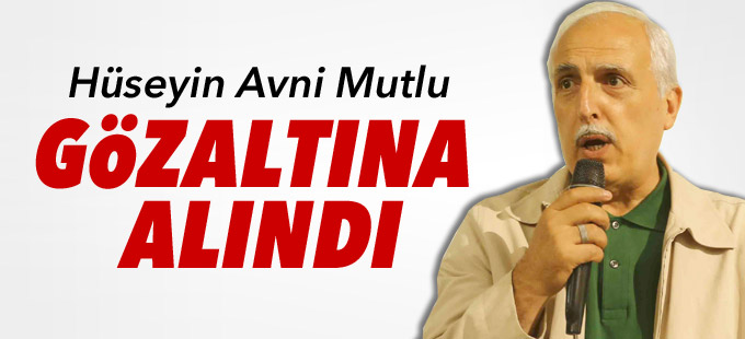 Hüseyin Avni Mutlu gözaltına alındı