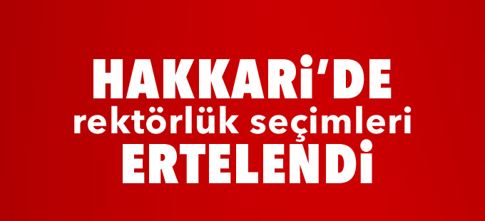 Hakkari’de rektörlük seçimleri ertelendi