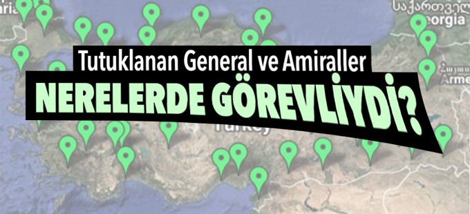 Tutuklanan General ve Amiraller Nerelerde Görevliydi?