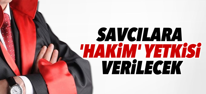 Savcılara 'hakim' yetkisi verilecek