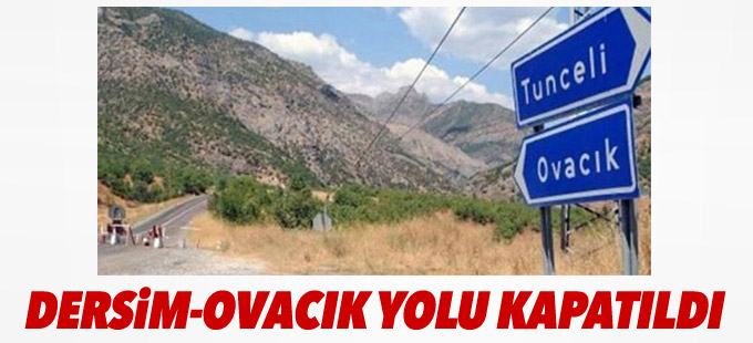 Valilik Dersim-Ovacık yolunu üç gün kapattı