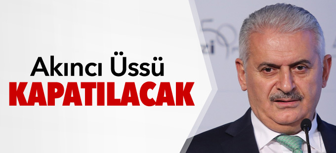 Başbakan Yıldırım: Akıncı Üssü kapatılacak