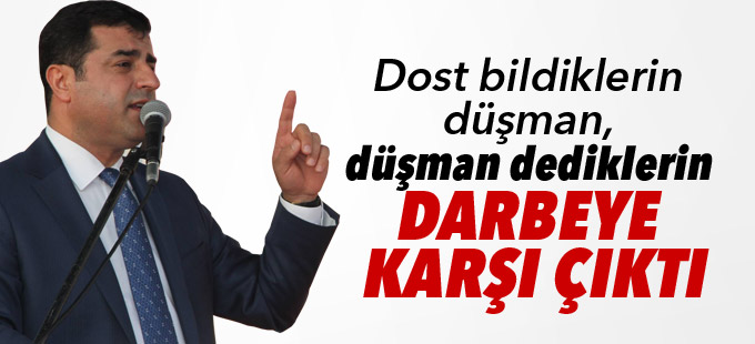 “Dost bildiklerin düşman, düşman dediklerin darbeye karşı çıktı”