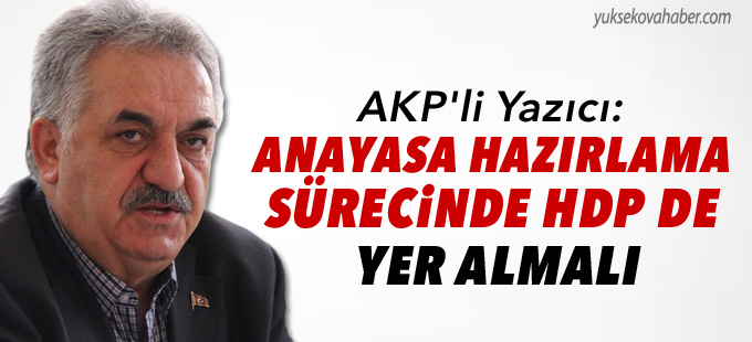 AKP'li Yazıcı: "Anayasa hazırlama sürecinde HDP de yer almalı"