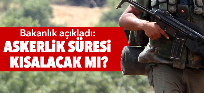 Bakanlık açıkladı: Askerlik süresi kısalacak mı?