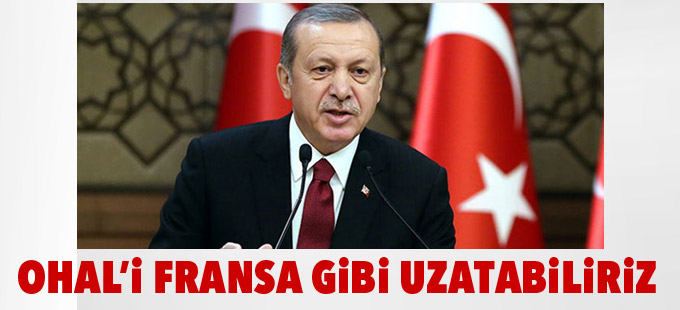Erdoğan: OHAL’i Fransa gibi uzatabiliriz