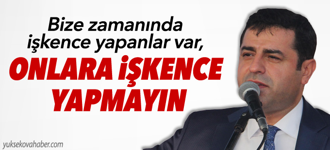 Demirtaş: Bize zamanında işkence yapanlara da işkence yapmayın