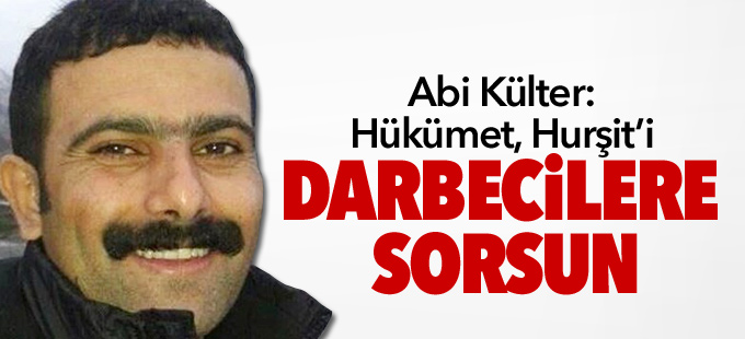 Abi Külter: Hükümet, Hurşit’i darbecilere sorsun