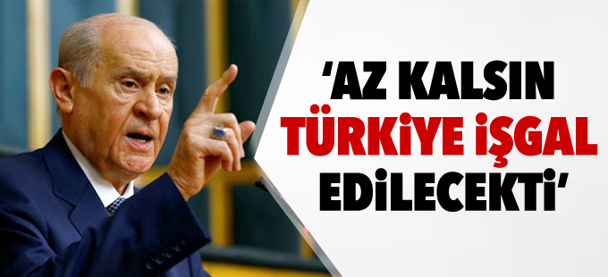 Bahçeli: Az kalsın Türkiye işgal edilecekti