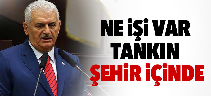 Yıldırım: Ne işi var tankın şehir içinde