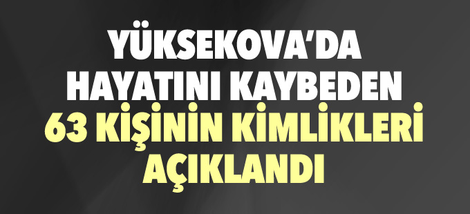 Yüksekova'da hayatını kaybeden 63 kişinin kimlik bilgileri açıklandı