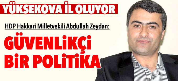 Abdullah Zeydan: Yüksekova’nın il olması güvenlikçi bir politika ve yaklaşım