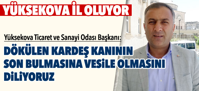 YÜTSO Başkanı Özdemir: Yüksekova’nın il olması bizi heyecanlandırdı