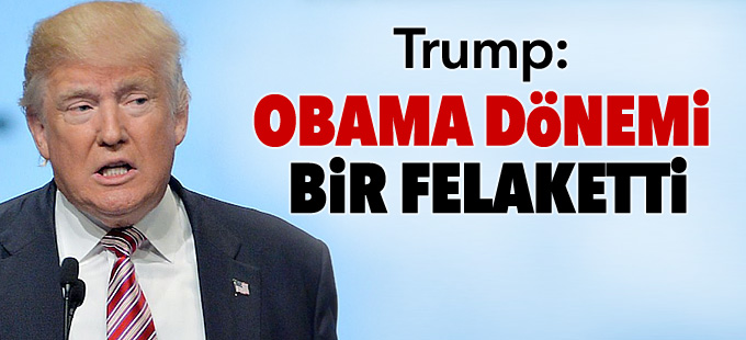 Trump: Obama dönemi bir felaketti