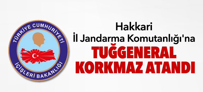 Hakkari İl Jandarma Komutanlığı'na Tuğgeneral Korkmaz atandı