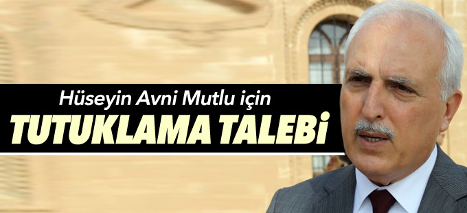 Hüseyin Avni Mutlu'ya tutuklama talebi