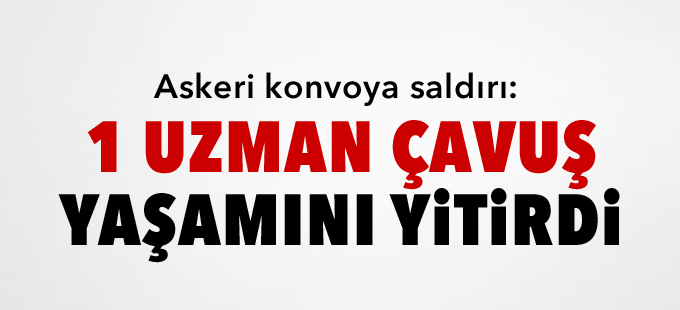 Askeri konvoya saldırı: 1 asker yaşamını yitirdi