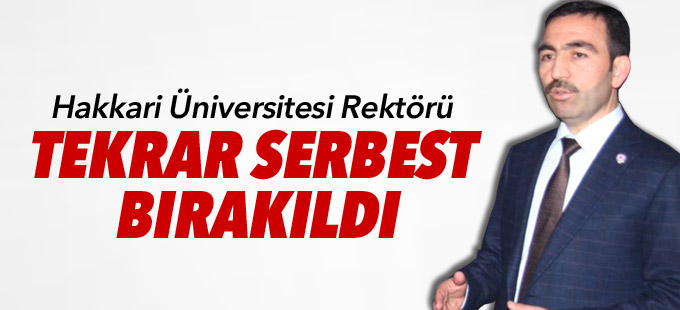 Hakkari Üniversitesi Rektörü tekrar serbest bırakıldı